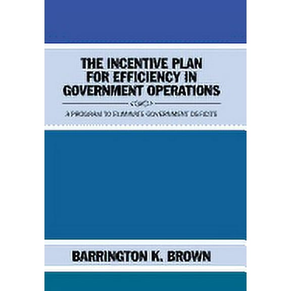 The Incentive Plan for Efficiency in Government Operations : A Program to Eliminate Government Deficits (Hardcover)