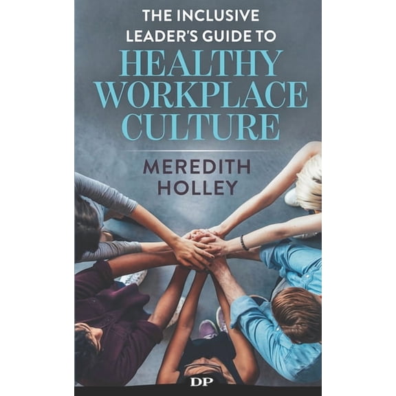 The Inclusive Leader's Guide to Healthy Workplace Culture: Prevent Toxic Work Environments, Bullying, Sexual Harassment,, (Paperback)