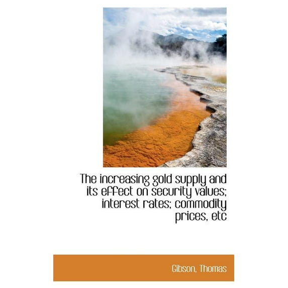 The Increasing Gold Supply and Its Effect on Security Values; Interest Rates; Commodity Prices, Etc (Hardcover)