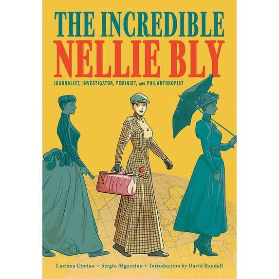 The Incredible Nellie Bly: Journalist, Investigator, Feminist, and Philanthropist, (Hardcover)