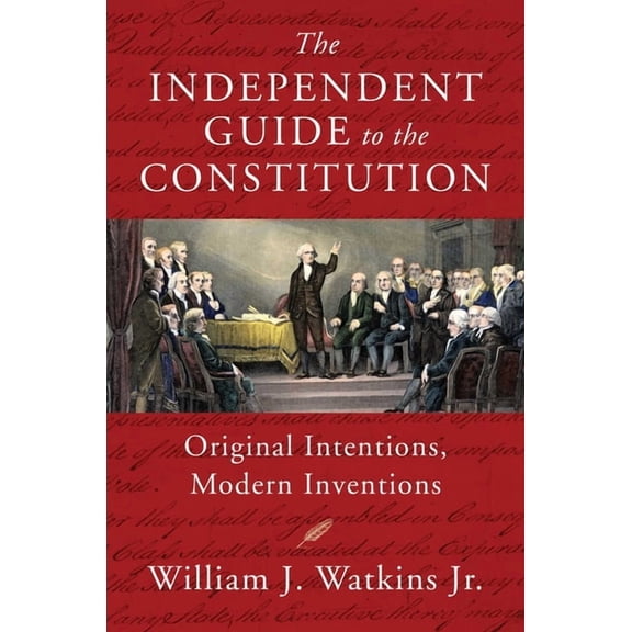 The Independent Guide to the Constitution: Original Intentions, Modern Inventions, (Hardcover)
