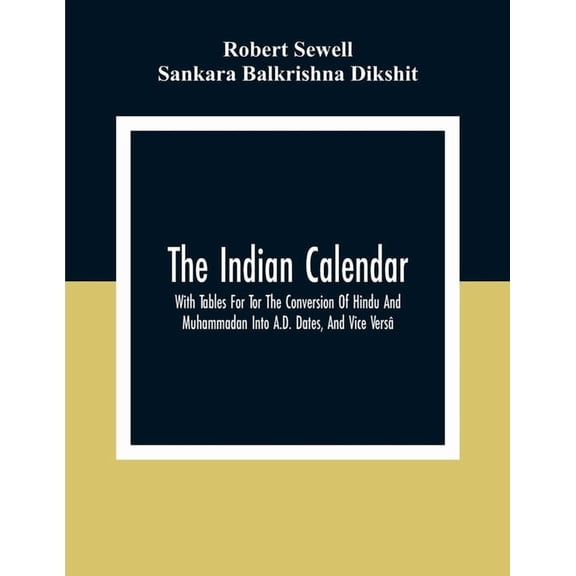 The Indian Calendar, With Tables For Tor The Conversion Of Hindu And Muhammadan Into A.D. Dates, And Vice Vers, (Paperback)