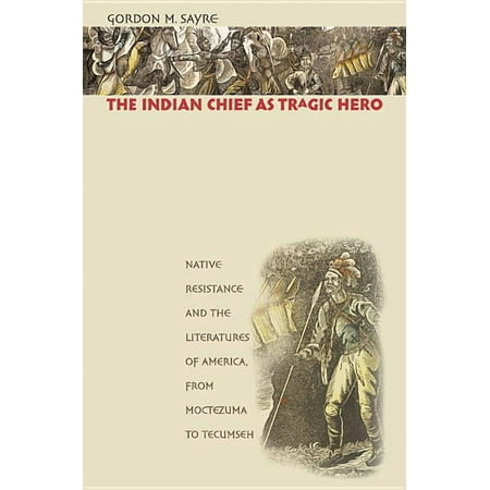 The Indian Chief as Tragic Hero: Native Resistance and the Literatures of America, from Moctezuma to Tecumseh, (Paperback)