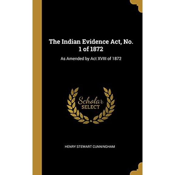 The Indian Evidence Act, No. 1 of 1872: As Amended by Act XVIII of 1872 Hardcover 0353931004 9780353931008 Henry Stewart Cunningham