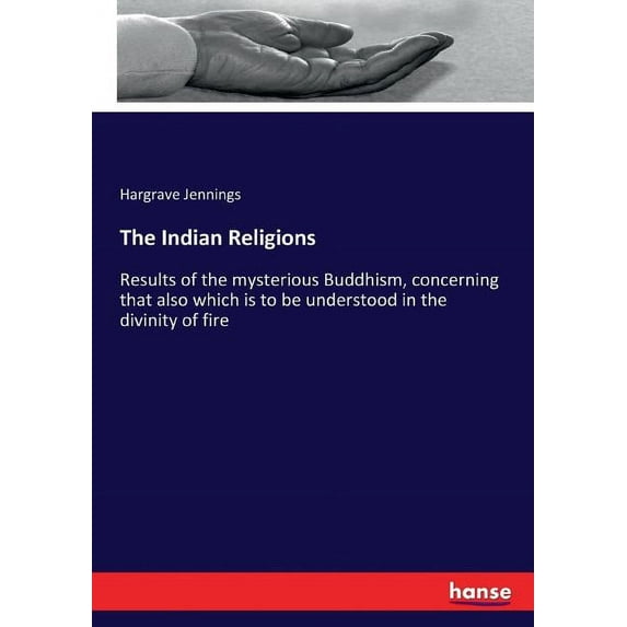 The Indian Religions: Results of the mysterious Buddhism, concerning that also which is to be understood in the divinity, (Paperback)