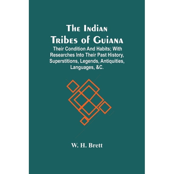 The Indian Tribes Of Guiana: Their Condition And Habits; With Researches Into Their Past History, Superstitions, Legends, (Paperback)