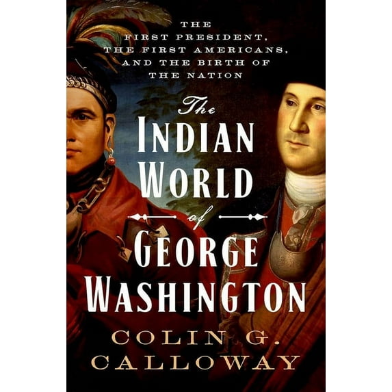Indian World of George Washington: The First President, the First Americans, and the Birth of the Nation, (Hardcover)