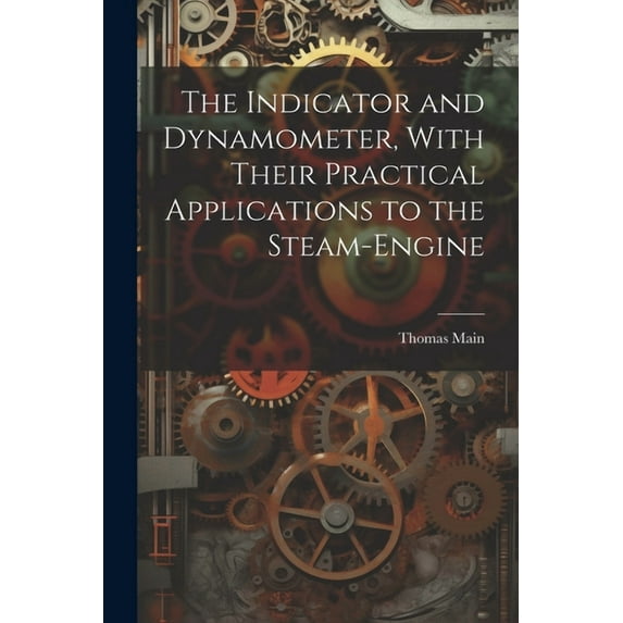 The Indicator and Dynamometer, With Their Practical Applications to the Steam-Engine (Paperback)