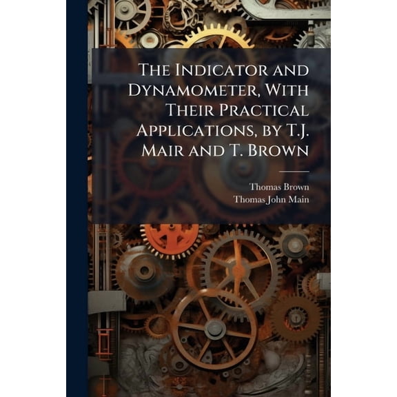 The Indicator and Dynamometer, With Their Practical Applications, by T.J. Mair and T. Brown (Paperback)