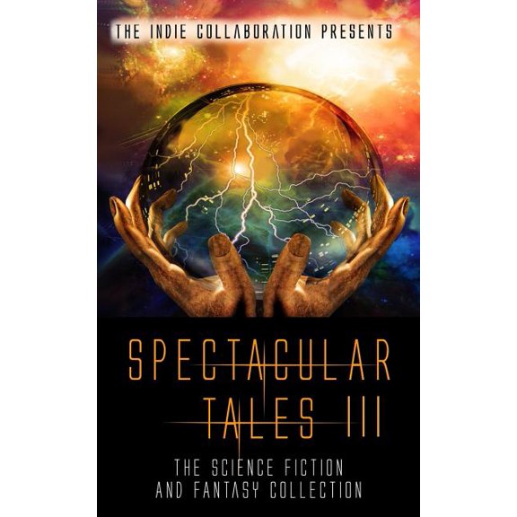 The Indie Collaboration Presents: Spectacular Tales 3: The Science Fiction and Fantasy Collection (Paperback)