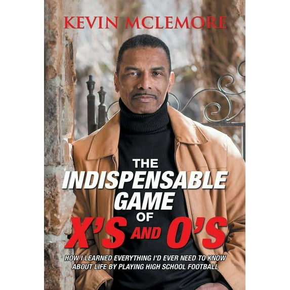 The Indispensable Game of X's and O's: How I Learned Everything I'd Ever Need to Know About Life by Playing High School , (Hardcover)