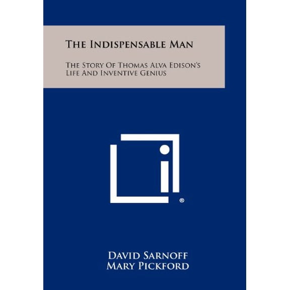 The Indispensable Man: The Story Of Thomas Alva Edisons Life And Inventive Genius Paperback 125841161X 9781258411619 David Sarnoff, Mary Pickford, Harvey S. Firestone Jr.