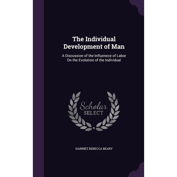 The Individual Development of Man : A Discussion of the Influenece of Labor On the Evolution of the Individual (Hardcover)