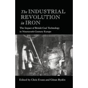 The Industrial Revolution in Iron The Impact of British Coal Technology in Nineteenth-Century Europe, Hardcover