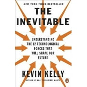 DR KEVIN KELLY The Inevitable: Understanding the 12 Technological Forces That Will Shape Our Future