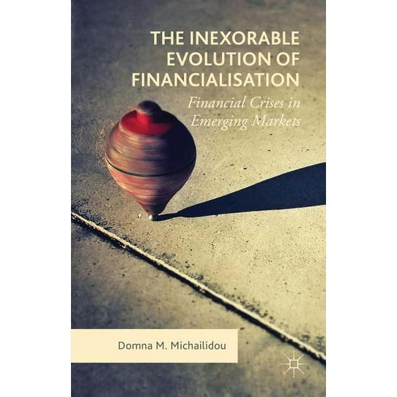 The Inexorable Evolution of Financialisation: Financial Crises in Emerging Markets, (Hardcover)
