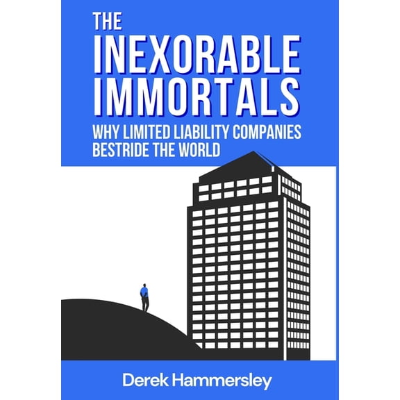 The Inexorable Immortals: Why Limited Liability Companies Bestride the World, (Hardcover)