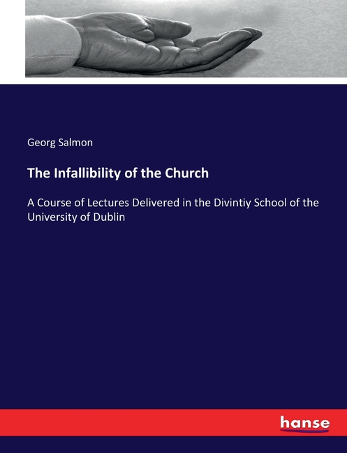 Infallible Reading The Infallibility of the Church: A Course of Lectures Delivered in the ...