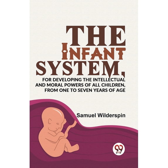 The Infant System, For Developing The Intellectual And Moral Powers Of All Children, From One To Seven Years Of Age, (Paperback)