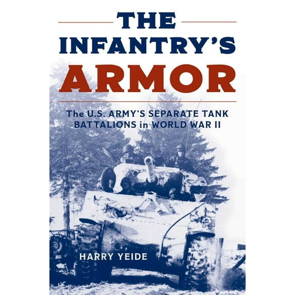 The Infantry's Armor: The U.S. Army's Separate Tank Battalions in World War II, (Paperback)