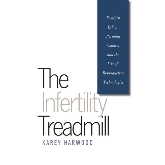 Pre-Owned The Infertility Treadmill: Feminist Ethics, Personal Choice, and the Use of Reproductive Technologies (Studies in Social Medicine) Paperback