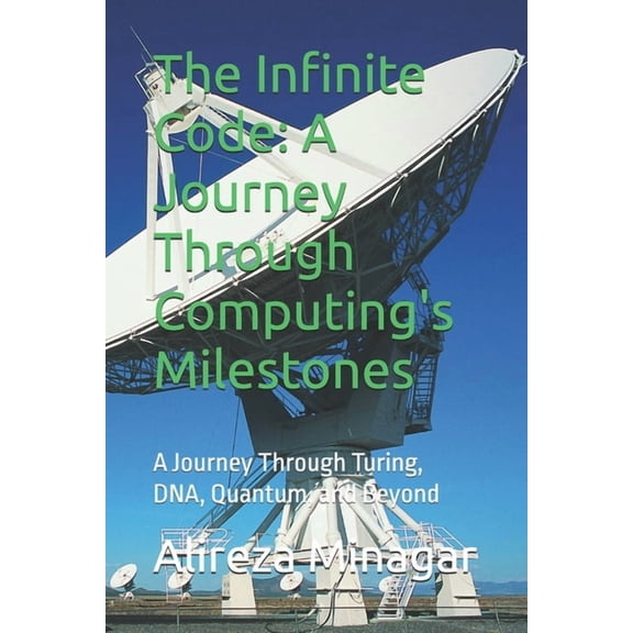 The Infinite Code: A Journey Through Computing's Milestones: A Journey Through Turing, DNA, Quantum, and Beyond, (Paperback)