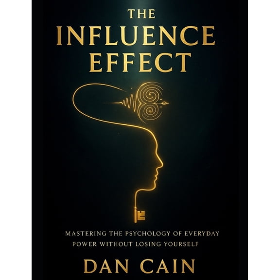 The Influence Effect: Mastering The Psychology of Everyday Power Without Losing Yourself, (Paperback)