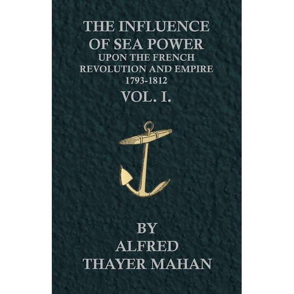 The Influence Of Sea Power Upon The French Revolution And Empire, 1793-1812 - Vol. 1 Paperback 1446065413 9781446065419 Alfred Thayer Mahan