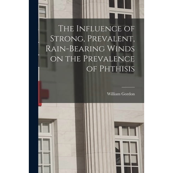 The Influence of Strong, Prevalent, Rain-bearing Winds on the Prevalence of Phthisis Paperback 1015282989 9781015282988 William Gordon
