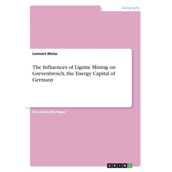 The Influences of Lignite Mining on Grevenbroich, the Energy Capital of Germany Paperback 3668935033 9783668935037 Lennart Weiss