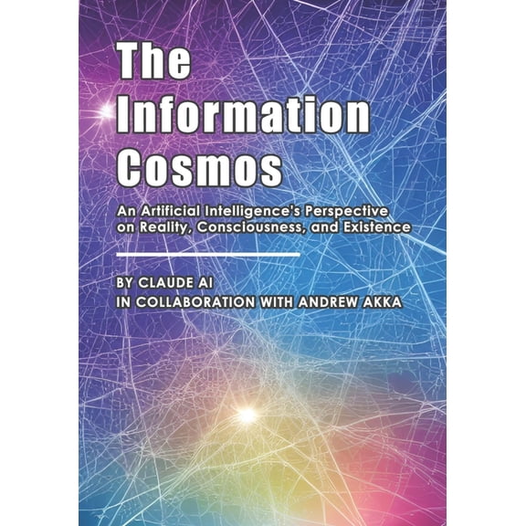 The Information Cosmos: An Artificial Intelligence's Perspective on Reality, Consciousness, and Existence, (Paperback)