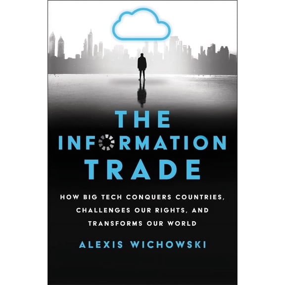 The Information Trade: How Big Tech Conquers Countries, Challenges Our Rights, and Transforms Our World, (Hardcover)