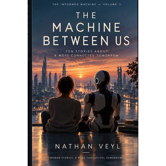 The Informed Machine The Machine Between Us: Ten Near-Future Stories About Technology, Choice, and What Makes Us Human, Book 2, (Paperback)