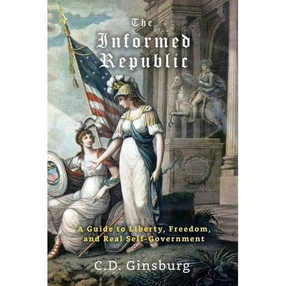 The Informed Republic: A Guide To Liberty, Freedom, And Real Self-Government, (Paperback)