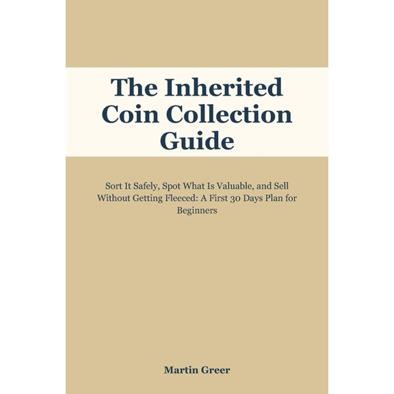 The Inherited Coin Collection Guide: Sort It Safely, Spot What Is Valuable, and Sell Without Getting Fleeced: A First 30, (Paperback)