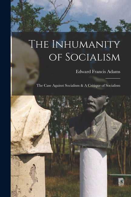 The Inhumanity of Socialism: The Case Against Socialism & A Critique of ...