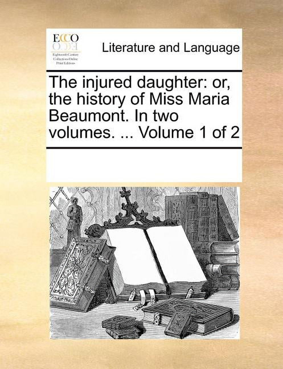 The Injured Daughter Or the History of Miss Maria Beaumont. in