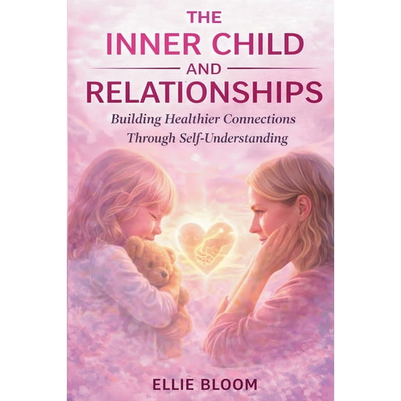 The Inner Child and Relationships: Building Healthier Connections Through Self-Understanding, (Paperback)