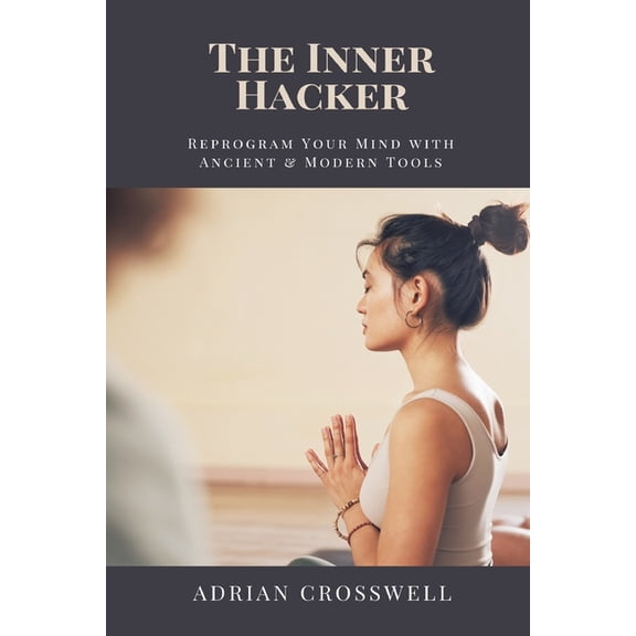 The Inner Hacker: Reprogram Your Mind with Ancient & Modern Tools, (Paperback)