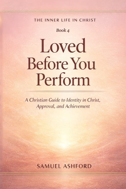 The Inner Life in Christ Loved Before You Perform: A Christian Guide to ...