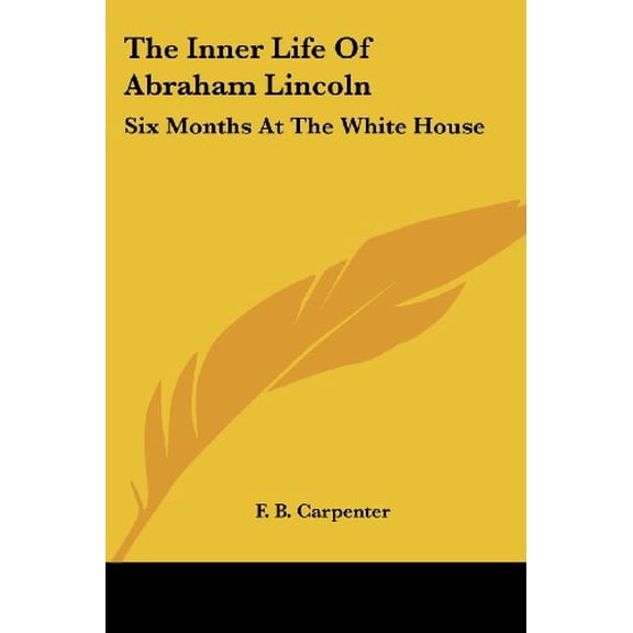 The Inner Life of Abraham Lincoln: Six Months at the White House Paperback 1428615350 9781428615359 Frances Bicknell Carpenter, F. B. Carpenter