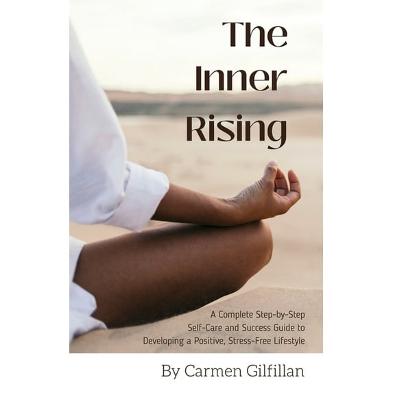 The Inner Rising: A Complete Step-By-Step Self-Care and Success Guide to Developing a Positive, Stress-Free Lifestyle, (Paperback)