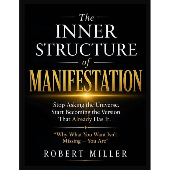 The Inner Structure of Manifestation: Stop Asking the Universe. Start Becoming the Version That Already Has It, (Paperback)