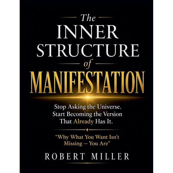 The Inner Structure of Manifestation: Stop Asking the Universe. Start Becoming the Version That Already Has It, (Paperback)