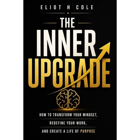 The Inner Upgrade: How to Transform Your Mindset, Redefine Your Work, and Create a Life of Purpose, (Paperback)