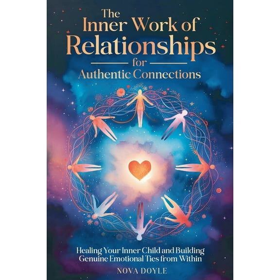 The Inner Work of Relationships for Authentic Connections: Healing Your Inner Child and Building Genuine Emotional Ties , (Paperback)