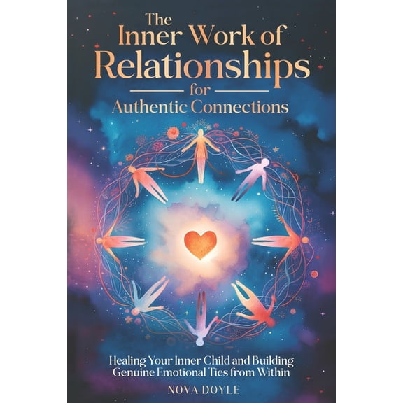 The Inner Work of Relationships for Authentic Connections: Healing Your Inner Child and Building Genuine Emotional Ties , (Paperback)