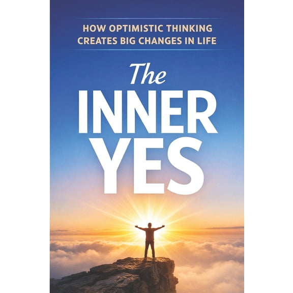 The Inner Yes: How Optimistic Thinking Creates Big Changes in Life, (Paperback)