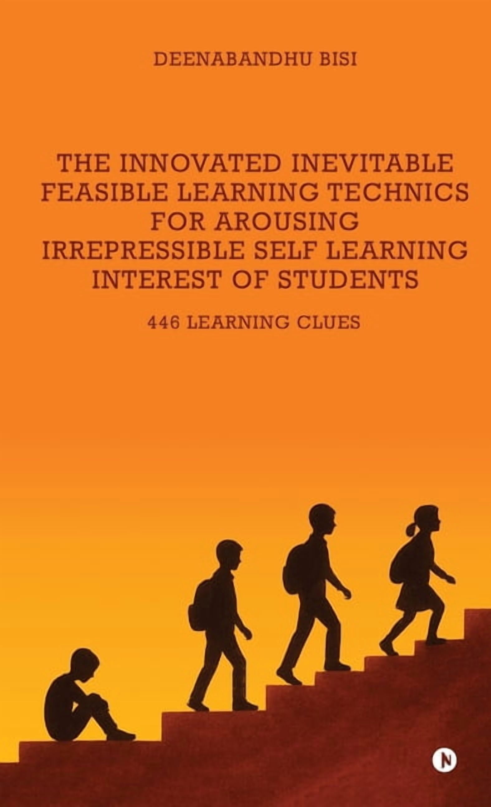 The Innovated Inevitable Feasible Learning Technics for Arousing Irrepressible Self Learning Interest of Students: 446 L, (Hardcover)