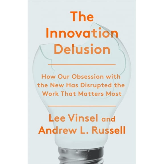 Pre-Owned The Innovation Delusion: How Our Obsession with the New Has Disrupted the Work That Matters Most (Hardcover) 0525575685 9780525575689